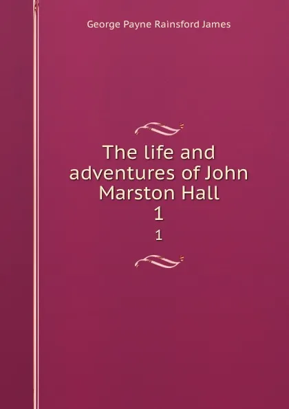 Обложка книги The life and adventures of John Marston Hall. 1, G. P. James