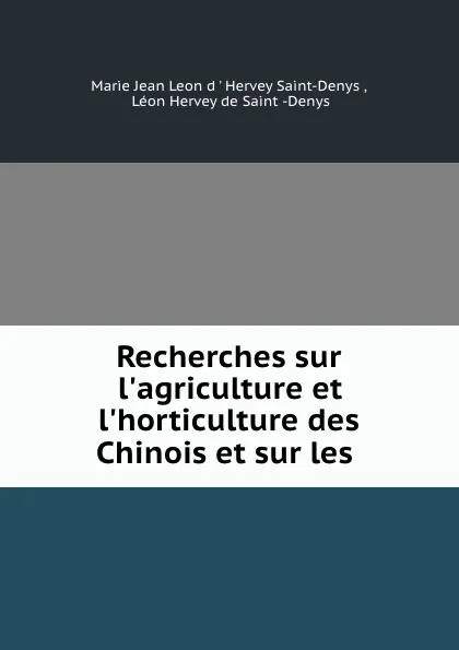 Обложка книги Recherches sur l.agriculture et l.horticulture des Chinois et sur les ., Marie Jean Leon d' Hervey Saint-Denys