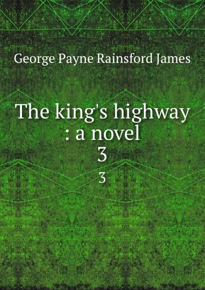 Обложка книги The king.s highway : a novel. 3, G. P. James