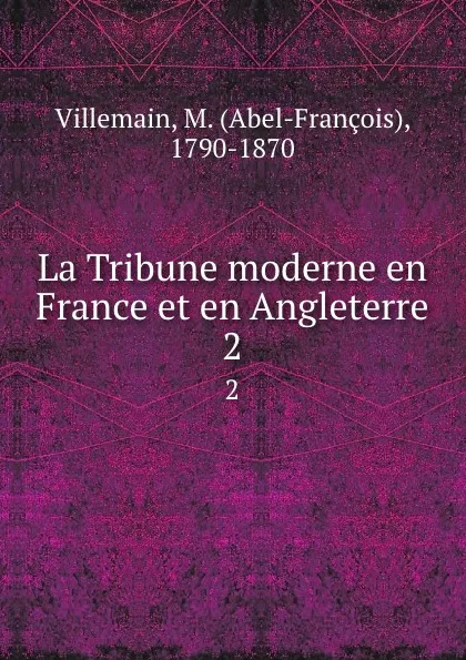 Обложка книги La Tribune moderne en France et en Angleterre. 2, Abel-François Villemain