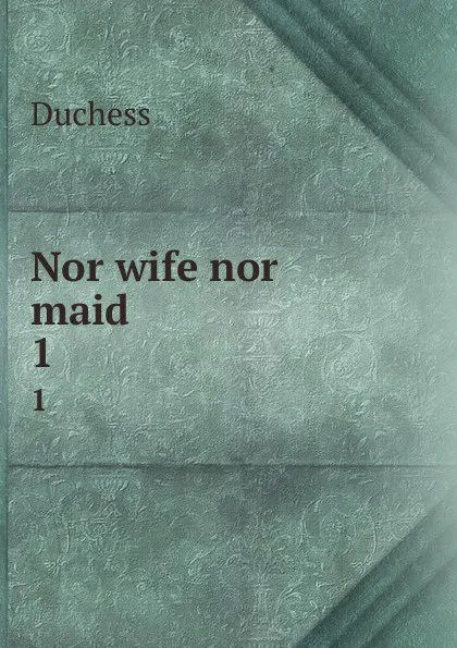 Обложка книги Nor wife nor maid. 1, Duchess