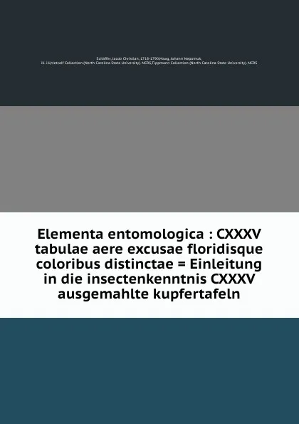 Обложка книги Elementa entomologica : CXXXV tabulae aere excusae floridisque coloribus distinctae . Einleitung in die insectenkenntnis CXXXV ausgemahlte kupfertafeln, Jacob Christian Schäffer