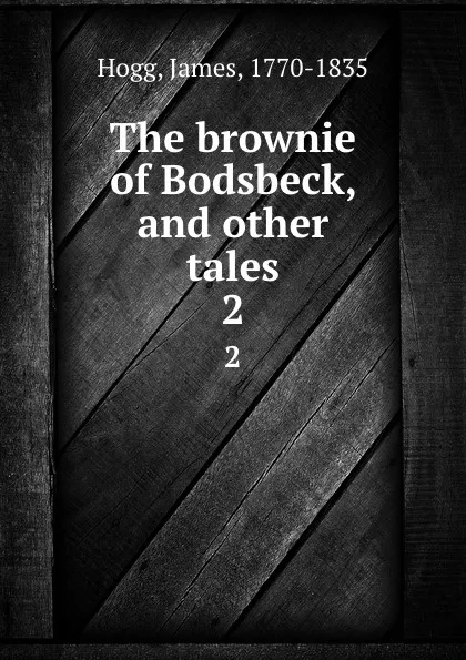 Обложка книги The brownie of Bodsbeck, and other tales. 2, James Hogg