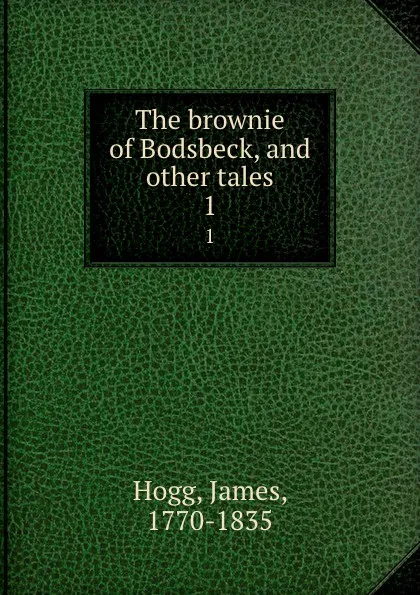 Обложка книги The brownie of Bodsbeck, and other tales. 1, James Hogg