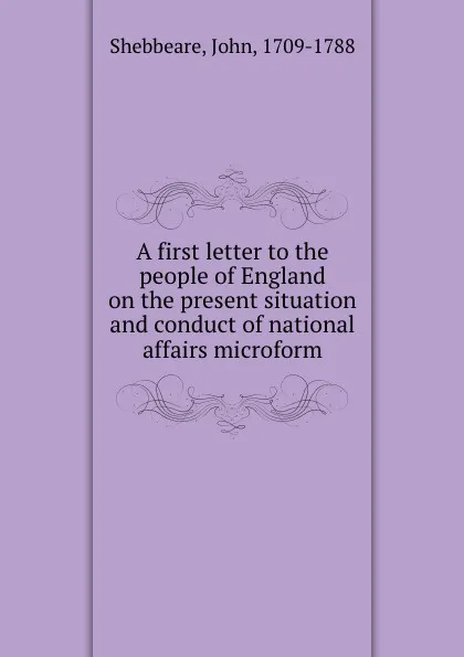 Обложка книги A first letter to the people of England on the present situation and conduct of national affairs microform, John Shebbeare