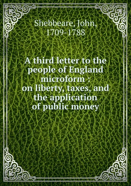 Обложка книги A third letter to the people of England microform : on liberty, taxes, and the application of public money, John Shebbeare