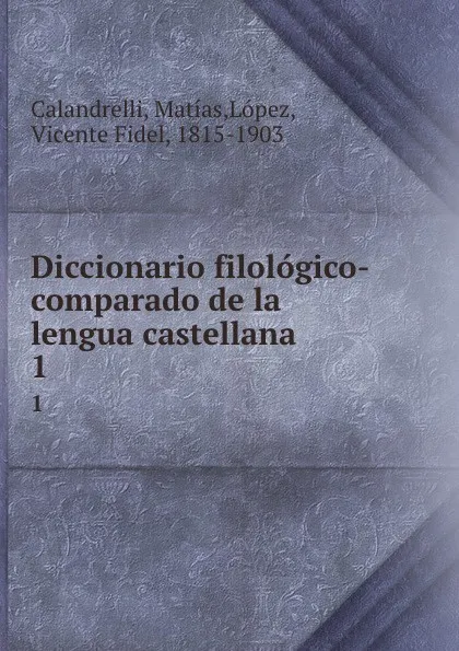 Обложка книги Diccionario filologico-comparado de la lengua castellana. 1, Matías Calandrelli