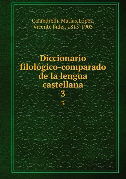 Обложка книги Diccionario filologico-comparado de la lengua castellana. 3, Matías Calandrelli