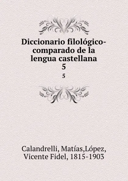 Обложка книги Diccionario filologico-comparado de la lengua castellana. 5, Matías Calandrelli