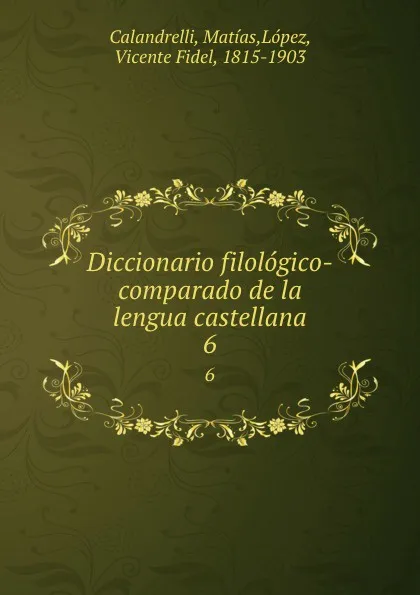 Обложка книги Diccionario filologico-comparado de la lengua castellana. 6, Matías Calandrelli