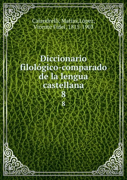 Обложка книги Diccionario filologico-comparado de la lengua castellana. 8, Matías Calandrelli