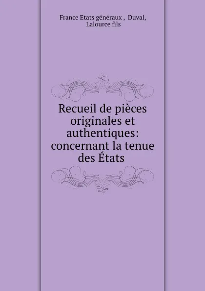 Обложка книги Recueil de pieces originales et authentiques: concernant la tenue des Etats ., France Etats généraux