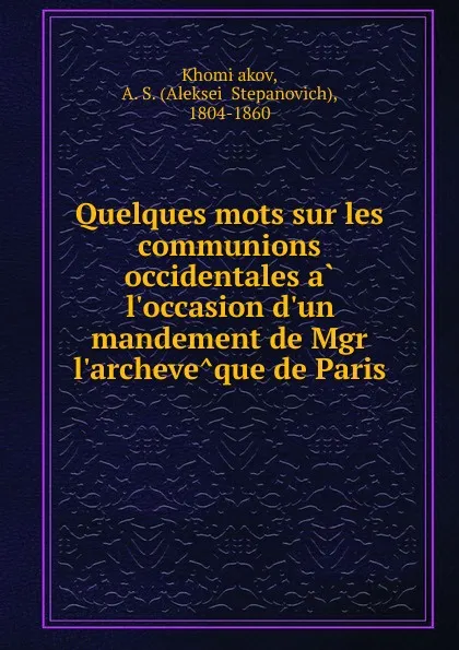 Обложка книги Quelques mots sur les communions occidentales a l.occasion d.un mandement de Mgr l.archeveque de Paris, Aleksei Stepanovich Khomiakov