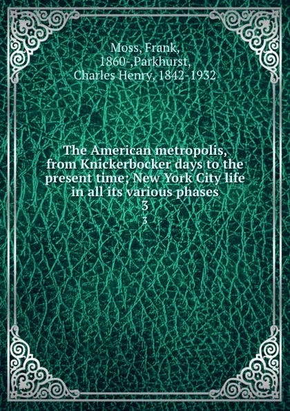 Обложка книги The American metropolis, from Knickerbocker days to the present time; New York City life in all its various phases. 3, Frank Moss