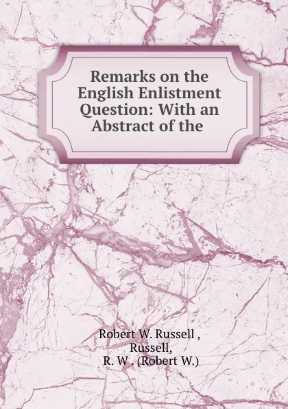 Обложка книги Remarks on the English Enlistment Question: With an Abstract of the ., Robert W. Russell