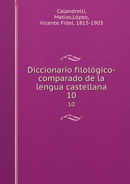Обложка книги Diccionario filologico-comparado de la lengua castellana. 10, Matías Calandrelli