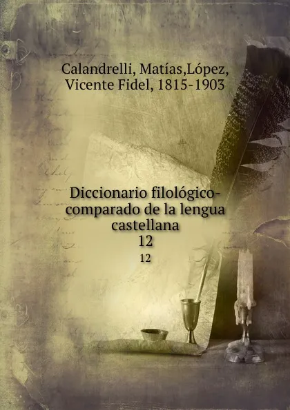 Обложка книги Diccionario filologico-comparado de la lengua castellana. 12, Matías Calandrelli
