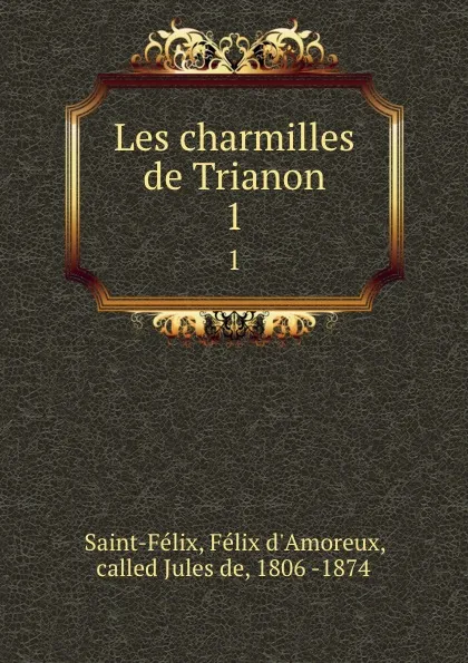Обложка книги Les charmilles de Trianon. 1, Félix d'Amoreux Saint-Félix
