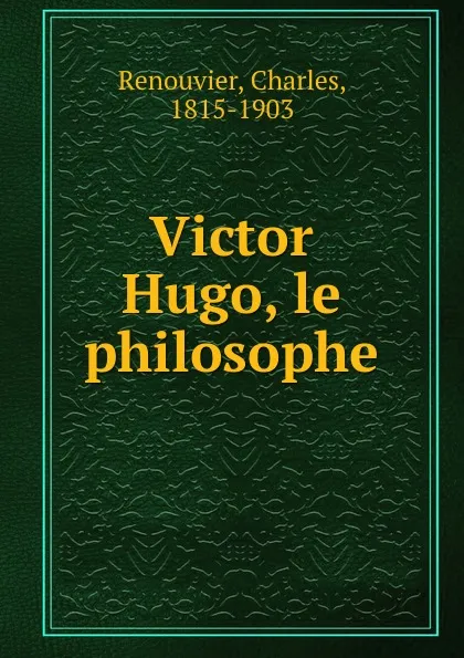 Обложка книги Victor Hugo, le philosophe, Charles Renouvier