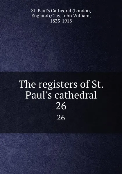 Обложка книги The registers of St. Paul.s cathedral. 26, John William Clay