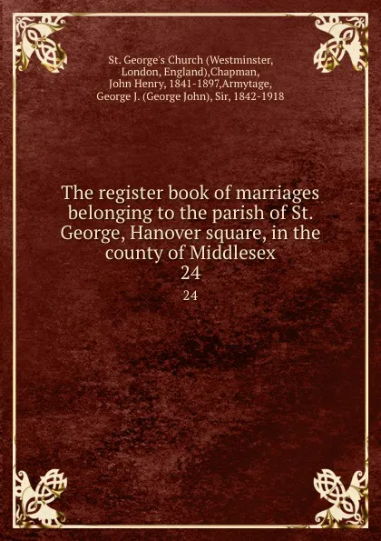 Обложка книги The register book of marriages belonging to the parish of St. George, Hanover square, in the county of Middlesex. 24, Westminster