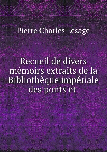 Обложка книги Recueil de divers memoirs extraits de la Bibliotheque imperiale des ponts et ., Pierre Charles Lesage