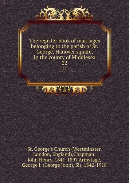 Обложка книги The register book of marriages belonging to the parish of St. George, Hanover square, in the county of Middlesex. 22, Westminster