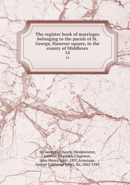 Обложка книги The register book of marriages belonging to the parish of St. George, Hanover square, in the county of Middlesex. 14, Westminster