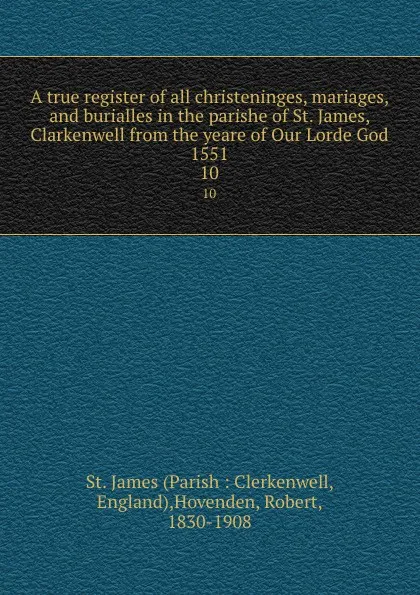 Обложка книги A true register of all christeninges, mariages, and burialles in the parishe of St. James, Clarkenwell from the yeare of Our Lorde God 1551. 10, Parish Clerkenwell