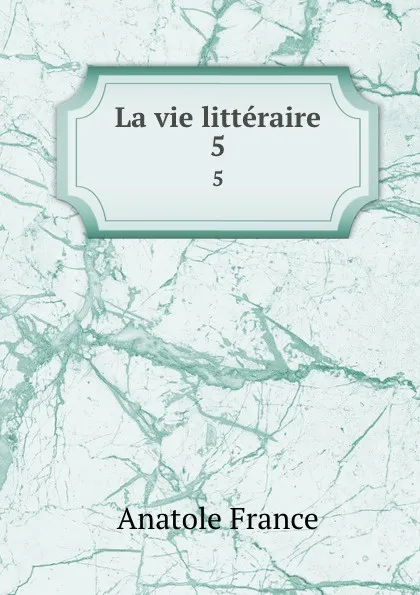 Обложка книги La vie litteraire. 5, Анатоль Франс