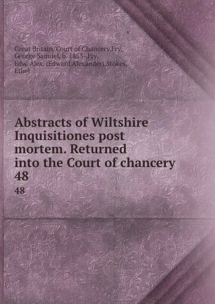 Обложка книги Abstracts of Wiltshire Inquisitiones post mortem. Returned into the Court of chancery . 48, Great Britain. Court of Chancery