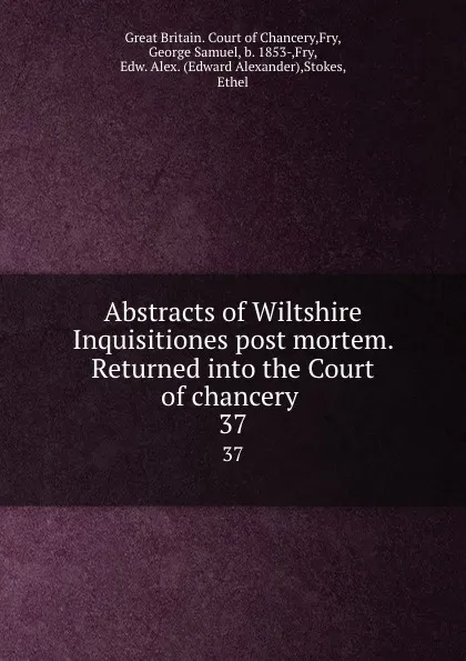 Обложка книги Abstracts of Wiltshire Inquisitiones post mortem. Returned into the Court of chancery . 37, Great Britain. Court of Chancery