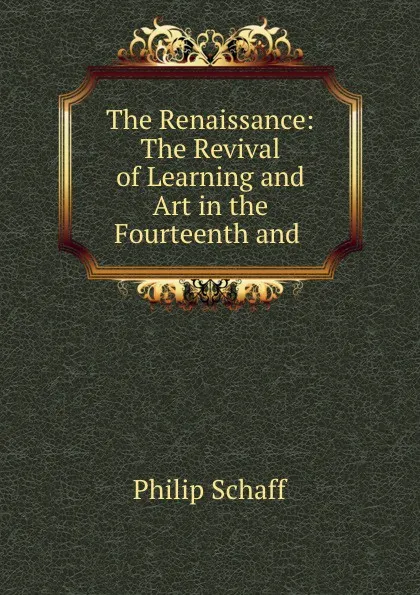 Обложка книги The Renaissance: The Revival of Learning and Art in the Fourteenth and ., Philip Schaff