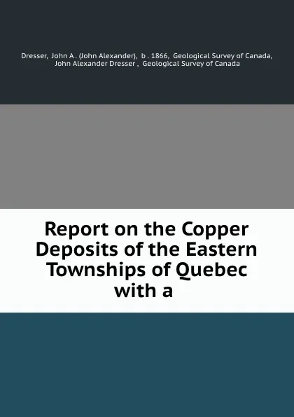 Обложка книги Report on the Copper Deposits of the Eastern Townships of Quebec with a ., John Alexander Dresser