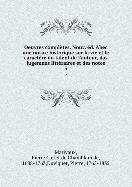 Обложка книги Oeuvres completes. Nouv. ed. Abec une notice historique sur la vie et le caractere du talent de l.auteur, das jugemens litteraires et des notes. 3, Pierre Carlet de Chamblain de Marivaux