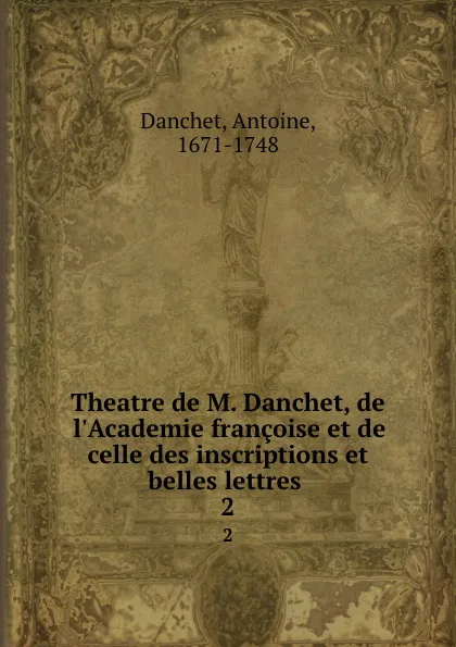 Обложка книги Theatre de M. Danchet, de l.Academie francoise et de celle des inscriptions et belles lettres . 2, Antoine Danchet