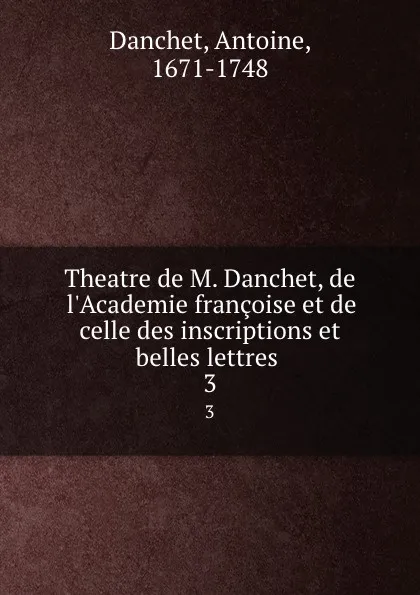 Обложка книги Theatre de M. Danchet, de l.Academie francoise et de celle des inscriptions et belles lettres . 3, Antoine Danchet