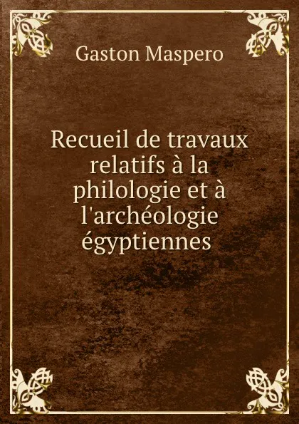 Обложка книги Recueil de travaux relatifs a la philologie et a l.archeologie egyptiennes ., Gaston Maspero