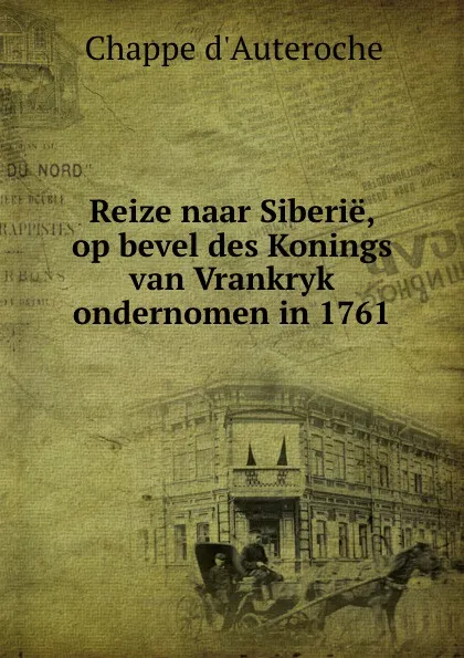 Обложка книги Reize naar Siberie, op bevel des Konings van Vrankryk ondernomen in 1761, Chappe d'Auteroche