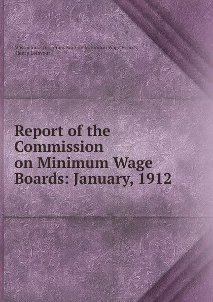 Обложка книги Report of the Commission on Minimum Wage Boards: January, 1912, Henry Smith Pritchett