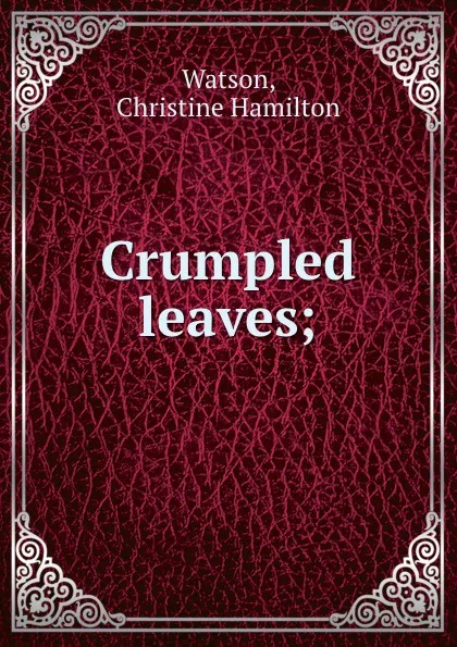 Обложка книги Crumpled leaves;, Christine Hamilton Watson