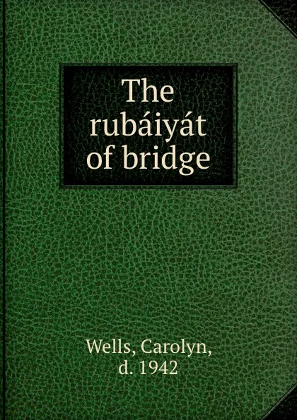 Обложка книги The rubaiyat of bridge, Carolyn Wells