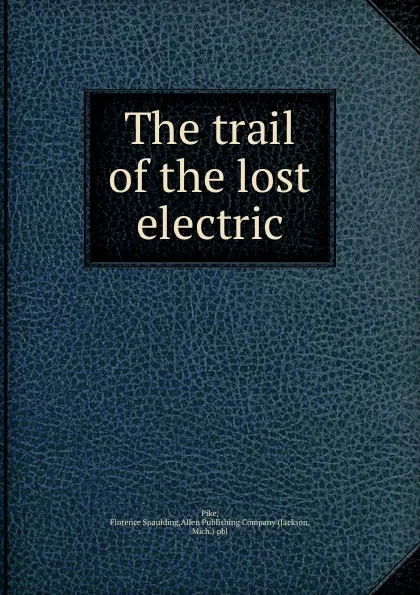 Обложка книги The trail of the lost electric, Florence Spaulding Pike