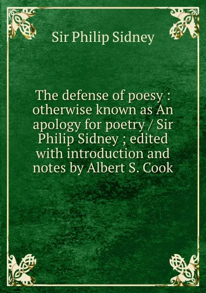 Обложка книги The defense of poesy : otherwise known as An apology for poetry / Sir Philip Sidney ; edited with introduction and notes by Albert S. Cook, Philip Sidney