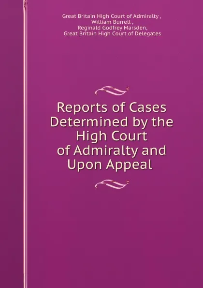 Обложка книги Reports of Cases Determined by the High Court of Admiralty and Upon Appeal ., Great Britain High Court of Admiralty