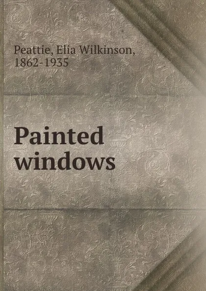 Обложка книги Painted windows, Elia Wilkinson Peattie