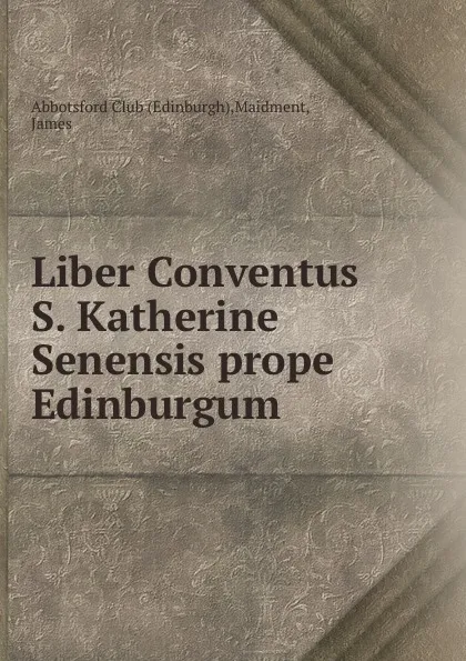 Обложка книги Liber Conventus S. Katherine Senensis prope Edinburgum, James Maidment