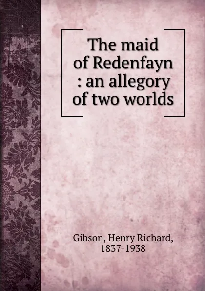 Обложка книги The maid of Redenfayn : an allegory of two worlds, Henry Richard Gibson