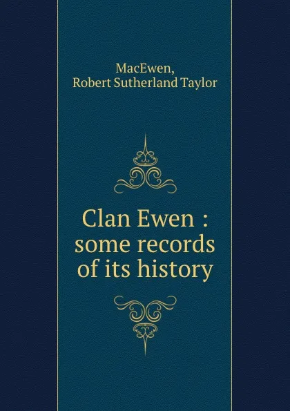 Обложка книги Clan Ewen : some records of its history, Robert Sutherland Taylor MacEwen