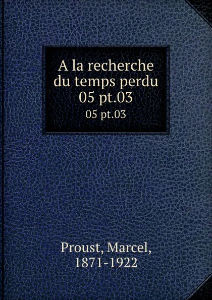 Обложка книги A la recherche du temps perdu. 05 pt.03, Marcel Proust